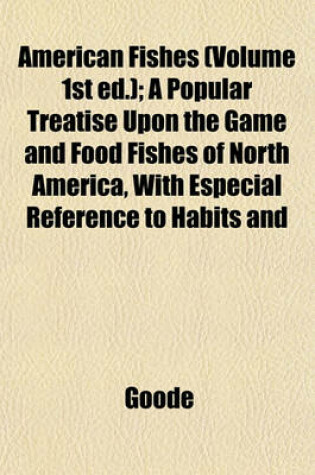 Cover of American Fishes (Volume 1st Ed.); A Popular Treatise Upon the Game and Food Fishes of North America, with Especial Reference to Habits and