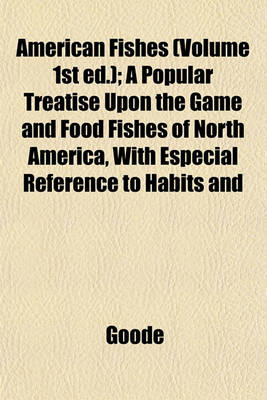 Book cover for American Fishes (Volume 1st Ed.); A Popular Treatise Upon the Game and Food Fishes of North America, with Especial Reference to Habits and