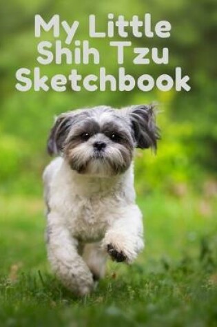 Cover of My Little Shih Tzu Sketchbook - Journal - Notebook For Dog Lovers