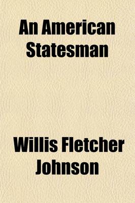 Book cover for An American Statesman; The Works and Words of James G. Blaine, Editor, Representative, Speaker, Senator, Cabinet Minister, Diplomat and True Patriot a Graphic Record of His Whole Illustrious Career, Down to the Present Time