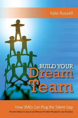 Book cover for Build Your Dream Team: How SMEs Can Plug the Talent Gap Practical Ways to Source and Recruit the Best People for Your Business