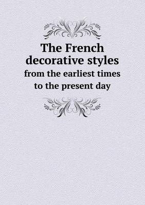 Book cover for The French Decorative Styles from the Earliest Times to the Present Day