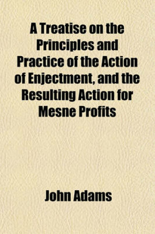 Cover of A Treatise on the Principles and Practice of the Action of Enjectment, and the Resulting Action for Mesne Profits