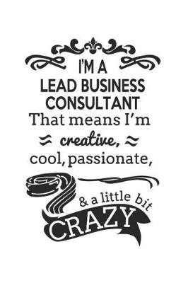 Book cover for I'm A Lead Business Consultant That Means I'm Creative, Cool, Passionate & A Little Bit Crazy