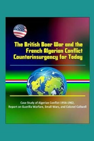 Cover of The British Boer War and the French Algerian Conflict Counterinsurgency for Today - Case Study of Algerian Conflict 1954-1962, Report on Guerilla Warfare, Small Wars, and Colonel Callwell