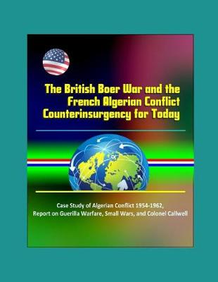 Book cover for The British Boer War and the French Algerian Conflict Counterinsurgency for Today - Case Study of Algerian Conflict 1954-1962, Report on Guerilla Warfare, Small Wars, and Colonel Callwell