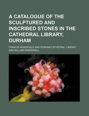 Book cover for A Catalogue of the Sculptured and Inscribed Stones in the Cathedral Library, Durham