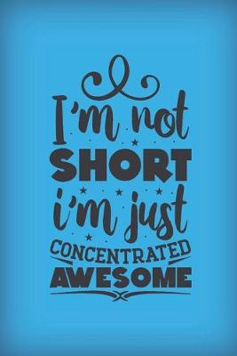 Book cover for I'm not short. I'm just concentrated awesome.