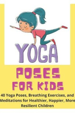 Cover of Yoga Poses for Kids - 40 Yoga Poses, Breathing Exercises, and Meditations for Healthier, Happier, More Resilient Children