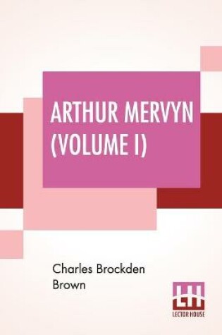 Cover of Arthur Mervyn (Volume I); Or, Memoirs Of The Year 1793.
