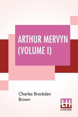 Book cover for Arthur Mervyn (Volume I); Or, Memoirs Of The Year 1793.