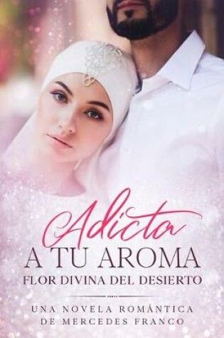 Cover of Adicta A Tu Aroma. Flor Divina del Desierto.