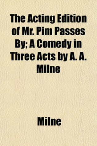 Cover of The Acting Edition of Mr. Pim Passes By; A Comedy in Three Acts by A. A. Milne