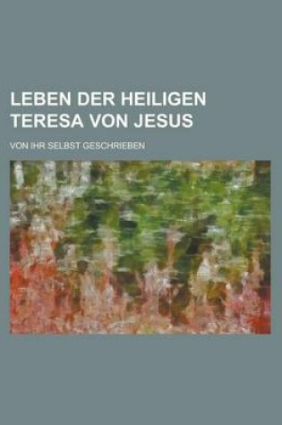 Cover of Leben Der Heiligen Teresa Von Jesus; Von Ihr Selbst Geschrieben