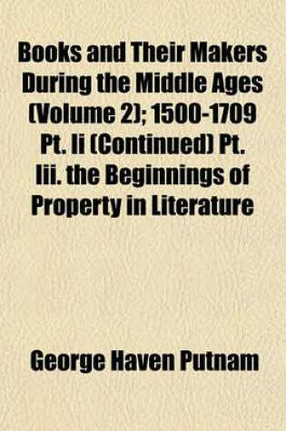 Cover of Books and Their Makers During the Middle Ages; A Study of the Conditions of the Production and Distribution of Literature from the Fall of the Roman Empire to the Close of the Seventeenth Century Volume 2