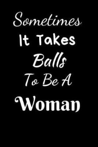 Cover of Sometimes It Takes Balls To Be A Woman