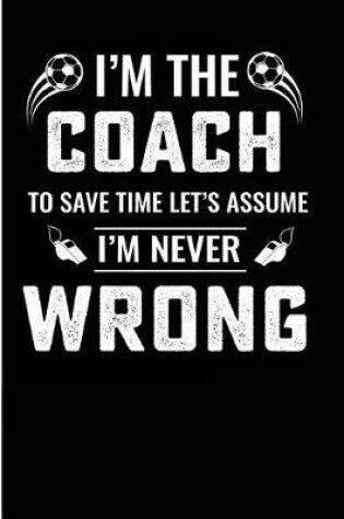 Cover of I'm the Coach to Save Time Let's Assume I'm Never Wrong