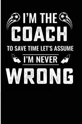 Book cover for I'm the Coach to Save Time Let's Assume I'm Never Wrong