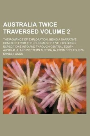 Cover of Australia Twice Traversed; The Romance of Exploration, Being a Narrative Compiled from the Journals of Five Exploring Expeditions Into and Through Central South Australia, and Western Australia, from 1872 to 1876 Volume 2