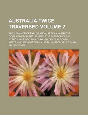 Book cover for Australia Twice Traversed; The Romance of Exploration, Being a Narrative Compiled from the Journals of Five Exploring Expeditions Into and Through Central South Australia, and Western Australia, from 1872 to 1876 Volume 2