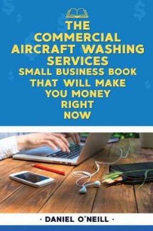 Cover of The Commercial Aircraft Washing Services Small Business Book That Will Make You