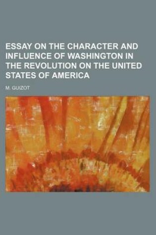 Cover of Essay on the Character and Influence of Washington in the Revolution on the United States of America