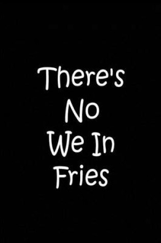 Cover of There's No We In Fries - Black Notebook / Extended Lined Pages / Soft Matte