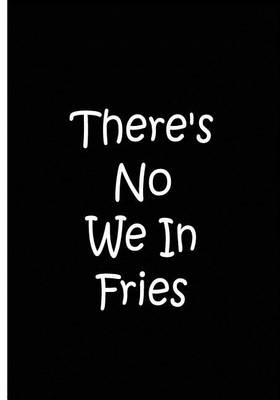 Book cover for There's No We In Fries - Black Notebook / Extended Lined Pages / Soft Matte