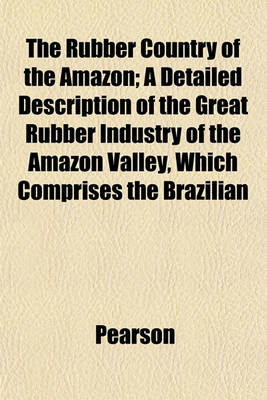 Book cover for The Rubber Country of the Amazon; A Detailed Description of the Great Rubber Industry of the Amazon Valley, Which Comprises the Brazilian