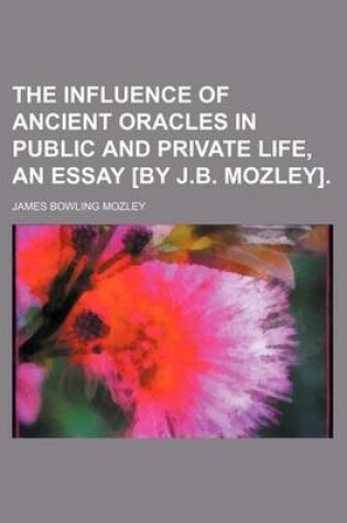 Cover of The Influence of Ancient Oracles in Public and Private Life, an Essay [By J.B. Mozley]