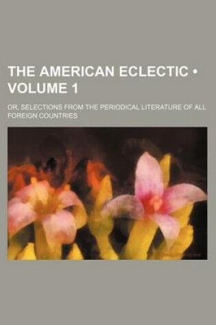 Cover of The American Eclectic (Volume 1); Or, Selections from the Periodical Literature of All Foreign Countries