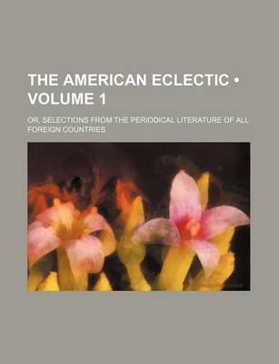 Book cover for The American Eclectic (Volume 1); Or, Selections from the Periodical Literature of All Foreign Countries