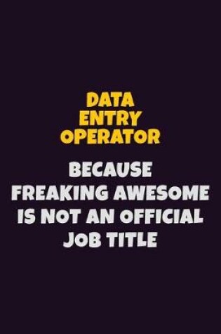 Cover of Data Entry Operator, Because Freaking Awesome Is Not An Official Job Title