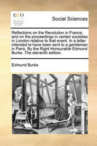 Cover of Reflections on the Revolution in France, and on the Proceedings in Certain Societies in London Relative to That Event. in a Letter Intended to Have Been Sent to a Gentleman in Paris. by the Right Honourable Edmund Burke. the Eleventh Edition.