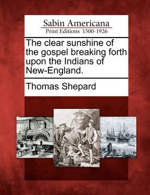 Book cover for The Clear Sunshine of the Gospel Breaking Forth Upon the Indians of New-England.