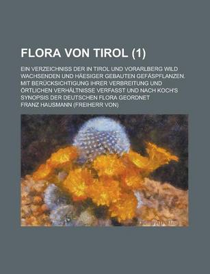 Book cover for Flora Von Tirol; Ein Verzeichniss Der in Tirol Und Vorarlberg Wild Wachsenden Und Haesiger Gebauten Gefaspflanzen. Mit Berucksichtigung Ihrer Verbreit