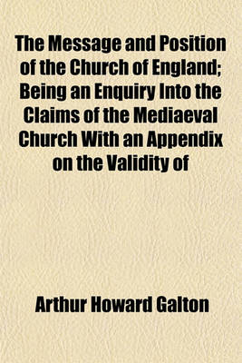 Book cover for The Message and Position of the Church of England; Being an Enquiry Into the Claims of the Mediaeval Church with an Appendix on the Validity of