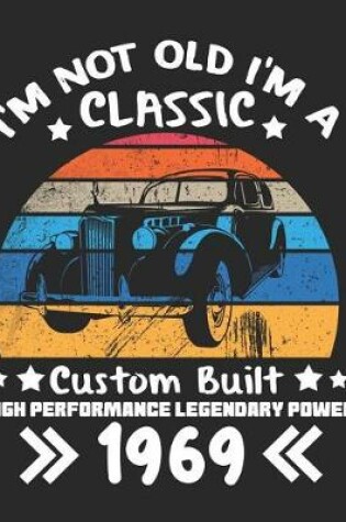 Cover of I'm Not Old I'm a Classic Custom Built High Performance Legendary Power 1969