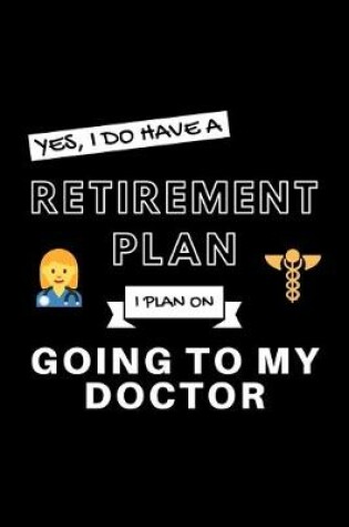 Cover of Yes, I Do Have A Retirement Plan I Plan Going To My Doctor