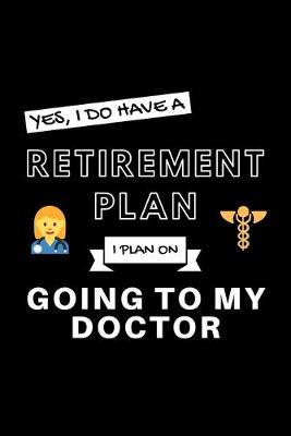 Book cover for Yes, I Do Have A Retirement Plan I Plan Going To My Doctor