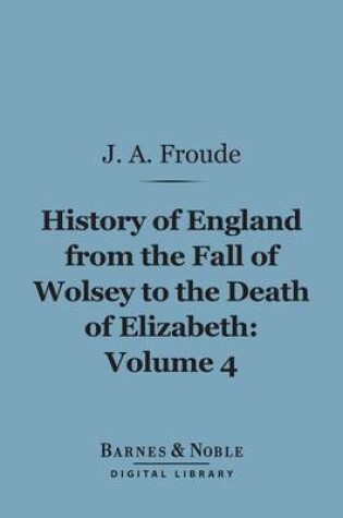Cover of History of England from the Fall of Wolsey to the Death of Elizabeth, Volume 4 (Barnes & Noble Digital Library)