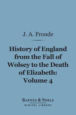 Book cover for History of England from the Fall of Wolsey to the Death of Elizabeth, Volume 4 (Barnes & Noble Digital Library)
