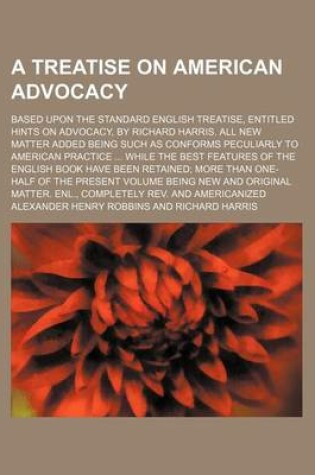 Cover of A Treatise on American Advocacy; Based Upon the Standard English Treatise, Entitled Hints on Advocacy, by Richard Harris. All New Matter Added Being Such as Conforms Peculiarly to American Practice While the Best Features of the English