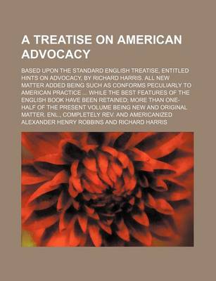 Book cover for A Treatise on American Advocacy; Based Upon the Standard English Treatise, Entitled Hints on Advocacy, by Richard Harris. All New Matter Added Being Such as Conforms Peculiarly to American Practice While the Best Features of the English