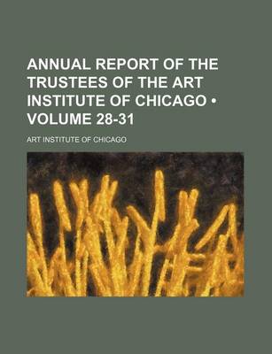 Book cover for Annual Report of the Trustees of the Art Institute of Chicago (Volume 28-31)