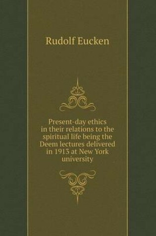 Cover of Present-day ethics in their relations to the spiritual life being the Deem lectures delivered in 1913 at New York university