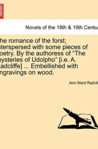 Cover of The Romance of the Forst; Interspersed with Some Pieces of Poetry. by the Authoress of the Mysteries of Udolpho [I.E. A. Radcliffe] ... Embellished with Engravings on Wood.