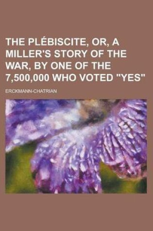 Cover of The Plebiscite, Or, a Miller's Story of the War, by One of the 7,500,000 Who Voted Yes