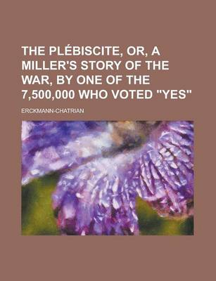 Book cover for The Plebiscite, Or, a Miller's Story of the War, by One of the 7,500,000 Who Voted Yes