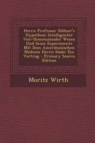 Cover of Herrn Professor Zollner's Hypothese Intelligenter Vier-Dimensionaler Wesen Und Seine Experimente Mit Dem Amerikanischen Medium Herrn Slade